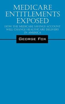 portada Medicare Entitlements Exposed: How the Medicare Savings Account Will Change Healthcare Delivery in America