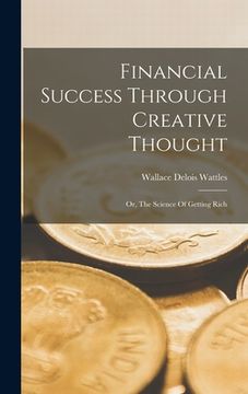 portada Financial Success Through Creative Thought: Or, The Science Of Getting Rich
