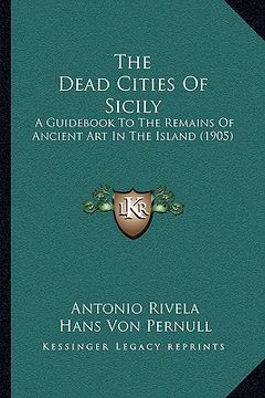 portada the dead cities of sicily: a guid to the remains of ancient art in the island (1905) (en Inglés)