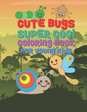 portada Cute Bugs Super Cool Coloring Book For Young Kids: 25 Fun Designs For Boys And Girls - Perfect For Young Children Preschool Elementary Toddlers