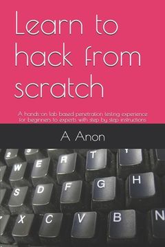 portada Learn to hack from scratch: A hands-on lab based penetration testing experience for beginners to experts with step by step instructions (en Inglés)