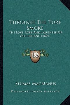 portada through the turf smoke: the love, lore and laughter of old ireland (1899) the love, lore and laughter of old ireland (1899) (en Inglés)