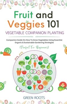portada Fruit and Veggies 101 - Vegetable Companion Planting: Companion Guide On How To Grow Vegetables Using Essential, Organic & Sustainable Gardening Strat (en Inglés)