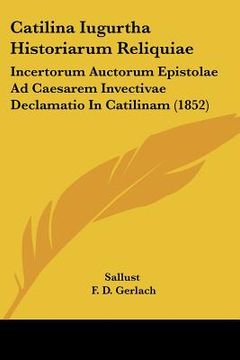 portada catilina iugurtha historiarum reliquiae: incertorum auctorum epistolae ad caesarem invectivae declamatio in catilinam (1852) (en Inglés)