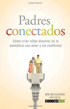 portada Padres Conectados: Cómo Desarrollar Hijos Mediáticos Con Amor Y Sin Conflictos