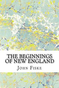 portada The Beginnings Of New England: (John Fiske Classics Collection) (en Inglés)