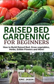 portada Raised Bed Gardening for Beginners: How to Build Raised Bed, Grow Vegetables, Herbs, Edible Flowers. And More! (en Inglés)