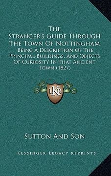 portada the stranger's guide through the town of nottingham the stranger's guide through the town of nottingham: being a description of the principal building