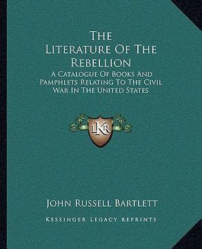 portada the literature of the rebellion: a catalogue of books and pamphlets relating to the civil war in the united states
