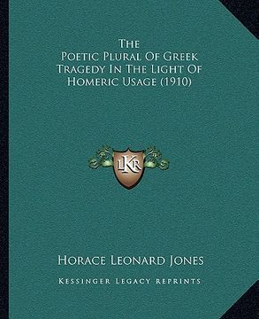 portada the poetic plural of greek tragedy in the light of homeric uthe poetic plural of greek tragedy in the light of homeric usage (1910) sage (1910) (en Inglés)