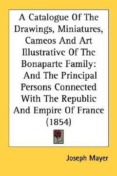 portada a   catalogue of the drawings, miniatures, cameos and art illustrative of the bonaparte family: and the principal persons connected with the republic