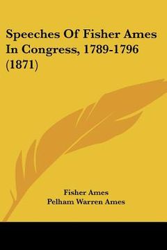 portada speeches of fisher ames in congress, 1789-1796 (1871) (en Inglés)