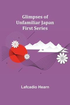 portada Glimpses of Unfamiliar Japan: First Series (en Inglés)