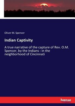portada Indian Captivity: A true narrative of the capture of Rev. O.M. Spencer, by the Indians: in the neighborhood of Cincinnati (en Inglés)