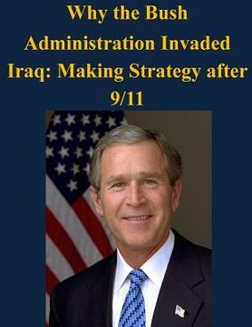portada Why the Bush Administration Invaded Iraq: Making Strategy after 9/11 (en Inglés)