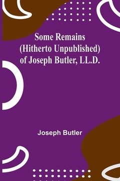 portada Some Remains (hitherto unpublished) of Joseph Butler, LL.D. (en Inglés)