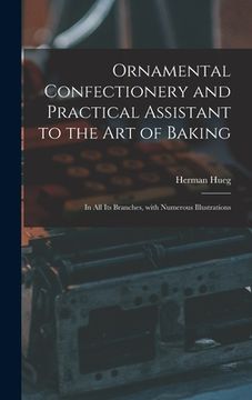 portada Ornamental Confectionery and Practical Assistant to the Art of Baking: in All Its Branches, With Numerous Illustrations (en Inglés)