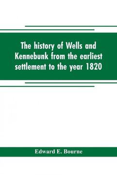 portada The History of Wells and Kennebunk From the Earliest Settlement to the Year 1820 at Which Time Kennebunk was set off and Incorporated With Biographical Sketches (en Inglés)
