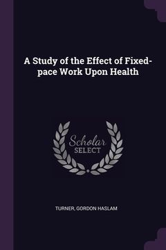 portada A Study of the Effect of Fixed-pace Work Upon Health (en Inglés)