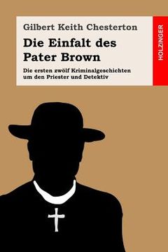 portada Die Einfalt des Pater Brown: Die ersten zwölf Kriminalgeschichten um den Priester und Detektiv (en Alemán)