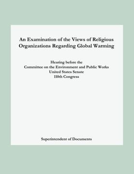 portada An Examination of the Views of Religious Organizations Regarding Global Warming: Hearing before the Committee on Environment and Public Works United States Senate