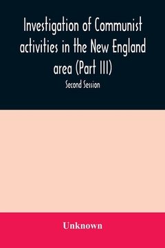 portada Investigation of Communist activities in the New England area (Part III). Hearings before the Committee on Un-American Activities house of Representat (en Inglés)