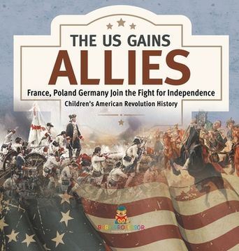 portada The US Gains Allies France, Poland, Spain and Germany Join the Fight for Independence Fourth Grade History Children's American Revolution History (en Inglés)
