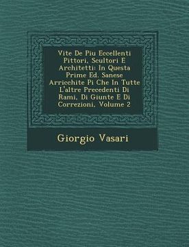 portada Vite de Piu Eccellenti Pittori, Scultori E Architetti: In Questa Prime Ed. Sanese Arricchite Pi Che in Tutte L'Altre Precedenti Di Rami, Di Giunte E D (en Italiano)