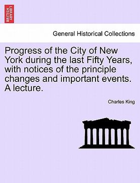 portada progress of the city of new york during the last fifty years, with notices of the principle changes and important events. a lecture. (in English)