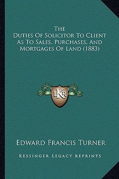 portada the duties of solicitor to client as to sales, purchases, and mortgages of land (1883) (en Inglés)
