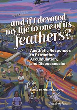 portada And if i Devoted my Life to one of its Feathers? Aesthetic Responses to Extraction, Accumulation, and Dispossession (en Inglés)
