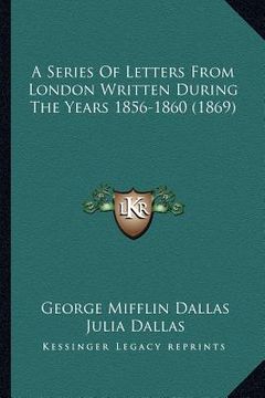 portada a series of letters from london written during the years 185a series of letters from london written during the years 1856-1860 (1869) 6-1860 (1869)