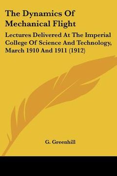 portada the dynamics of mechanical flight: lectures delivered at the imperial college of science and technology, march 1910 and 1911 (1912) (en Inglés)