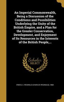 portada An Imperial Commonwealth, Being a Discussion of the Conditions and Possibilities Underlying the Unity of the British Empire, and a Plan for the Greate (en Inglés)