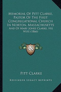 portada memorial of pitt clarke, pastor of the first congregational church in norton, massachusetts: and of mary jones clarke, his wife (1866) (en Inglés)