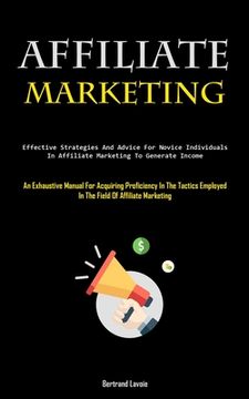 portada Affiliate Marketing: Effective Strategies And Advice For Novice Individuals In Affiliate Marketing To Generate Income (An Exhaustive Manual (in English)