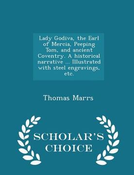 portada Lady Godiva, the Earl of Mercia, Peeping Tom, and Ancient Coventry. a Historical Narrative ... Illustrated with Steel Engravings, Etc. - Scholar's Cho (en Inglés)