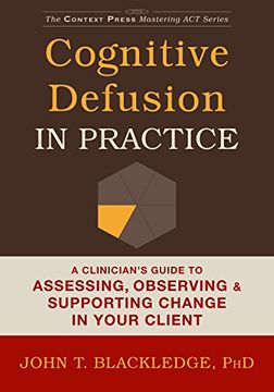 portada Cognitive Defusion in Practice: A Clinician's Guide to Assessing, Observing, and Supporting Change in Your Client (The Context Press Mastering Act) (en Inglés)