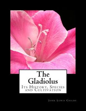 portada The Gladiolus: Its History, Species and Cultivation (en Inglés)