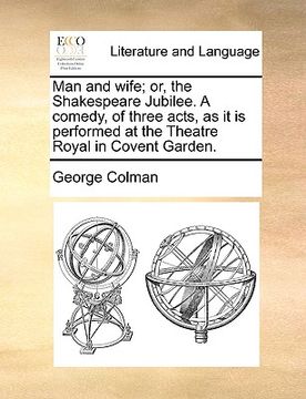 portada man and wife; or, the shakespeare jubilee. a comedy, of three acts, as it is performed at the theatre royal in covent garden. (en Inglés)