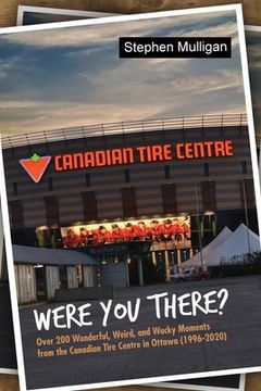portada Were You There?: Over 200 Wonderful, Weird, and Wacky Moments from the Canadian Tire Centre in Ottawa (1996-2020)