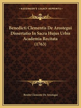 Benedicti Clementis De Arostegui Dissertatio In Sacra Hujus Urbis Academia Recitata (1763) (en Latin)