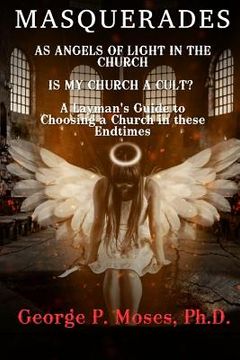 portada Masquerades as Angels of light in the Church: Is my Church a Cult Pastored by a False Prophet? A Layman's Guide to Choosing a Church in these End Time (en Inglés)