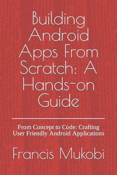portada Building Android Apps From Scratch: A Hands-on Guide: From Concept to Code: Crafting User Friendly Android Applications (en Inglés)
