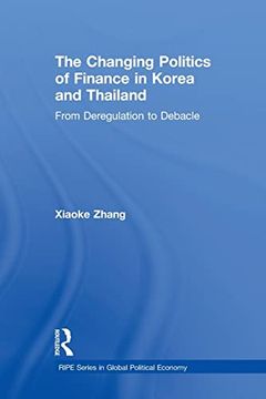 portada The Changing Politics of Finance in Korea and Thailand: From Deregulation to Debacle (en Inglés)