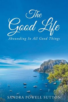 portada The Good Life: Abounding In All Good Things (en Inglés)