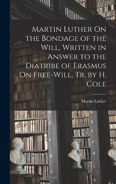 portada Martin Luther on the Bondage of the Will, Written in Answer to the Diatribe of Erasmus on Free-Will, tr. By h. Cole (en Inglés)