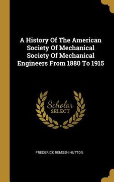 portada A History Of The American Society Of Mechanical Society Of Mechanical Engineers From 1880 To 1915 (en Inglés)