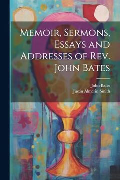 portada Memoir, Sermons, Essays and Addresses of Rev. John Bates (en Inglés)