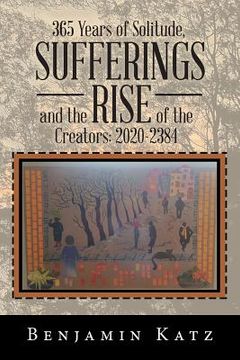 portada 365 Years of Solitude, Sufferings and the Rise of the Creators: 2020-2384 (en Inglés)